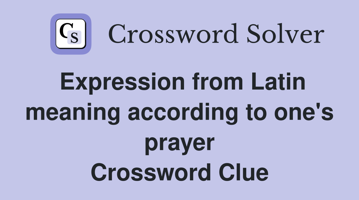Expression from Latin meaning according to one's prayer Crossword Clue