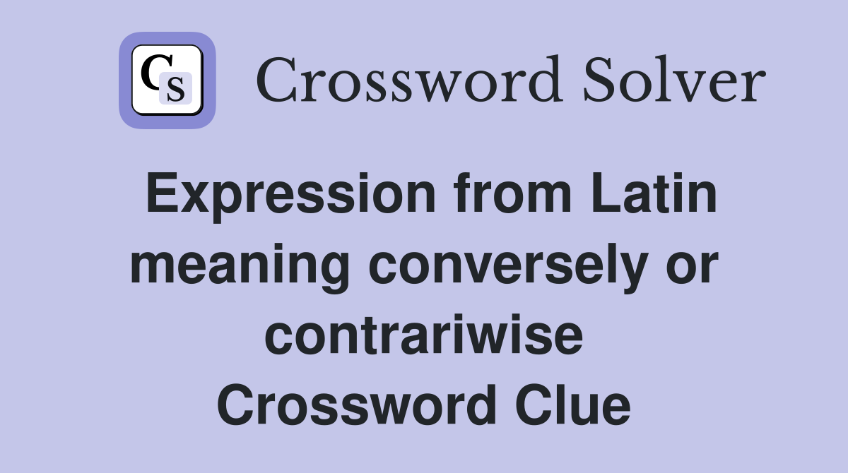 Expression from Latin meaning conversely or contrariwise Crossword Clue