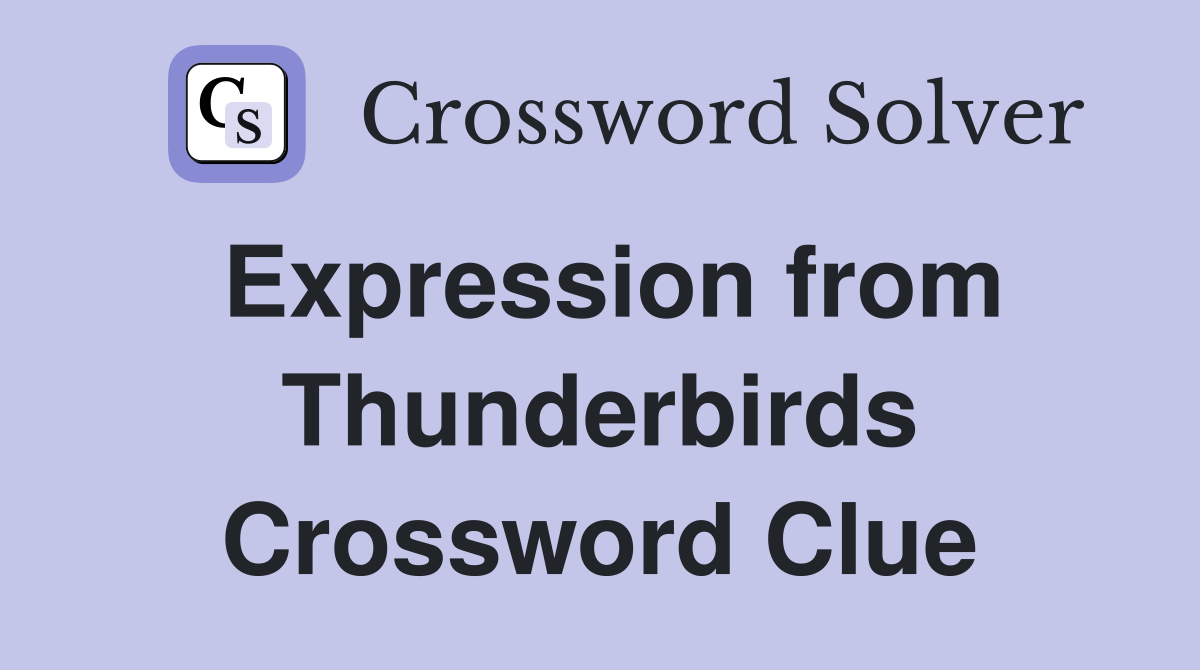 Expression from Thunderbirds Crossword Clue