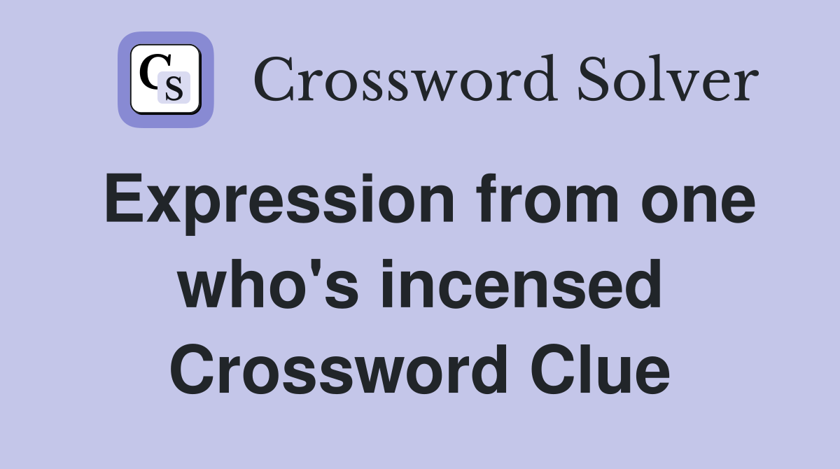 Expression from one who's incensed Crossword Clue