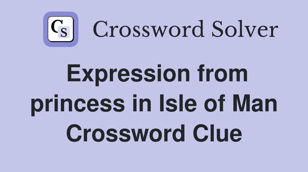 Expression from princess in Isle of Man Crossword Clue