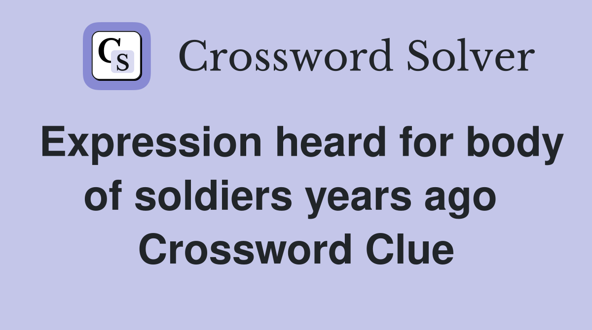 Expression heard for body of soldiers years ago  Crossword Clue