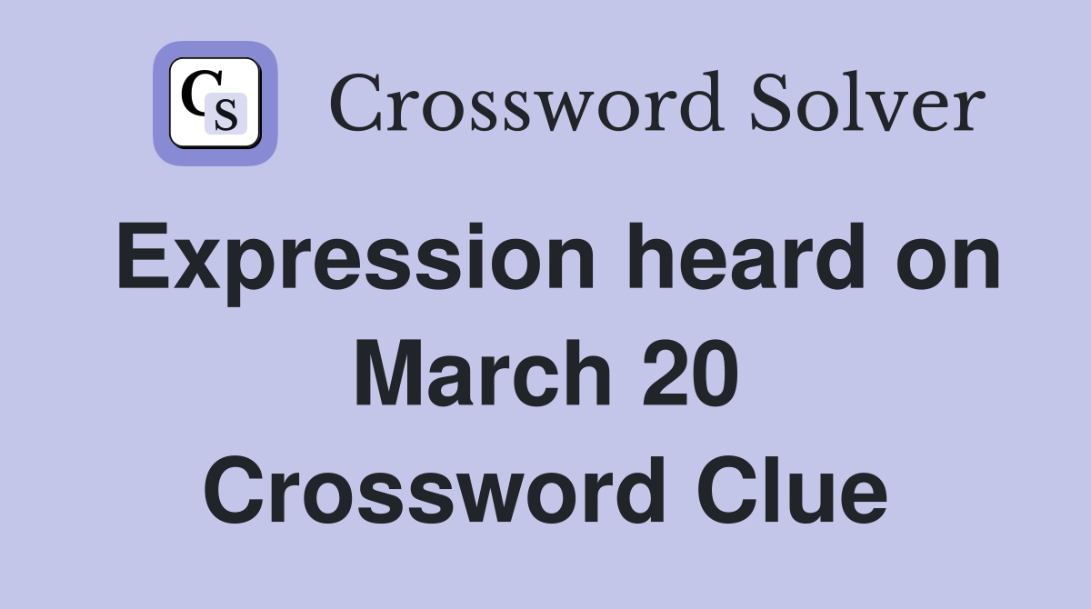 Expression heard on March 20 Crossword Clue