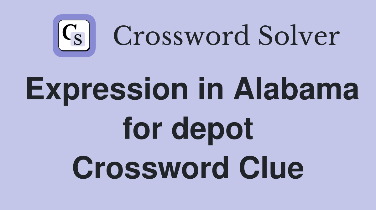 Expression in Alabama for depot Crossword Clue