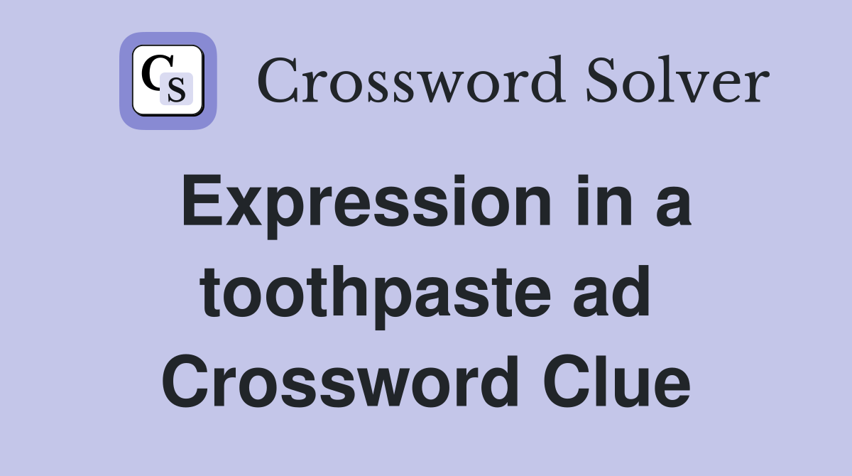 Expression in a toothpaste ad Crossword Clue