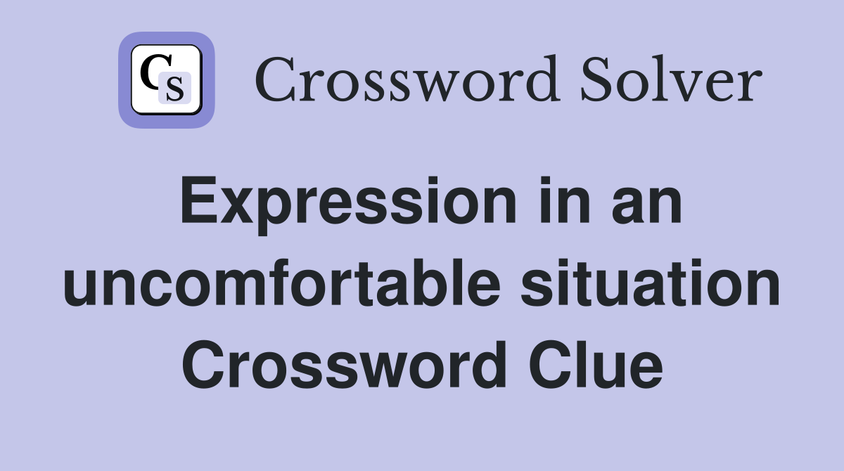 Expression in an uncomfortable situation Crossword Clue