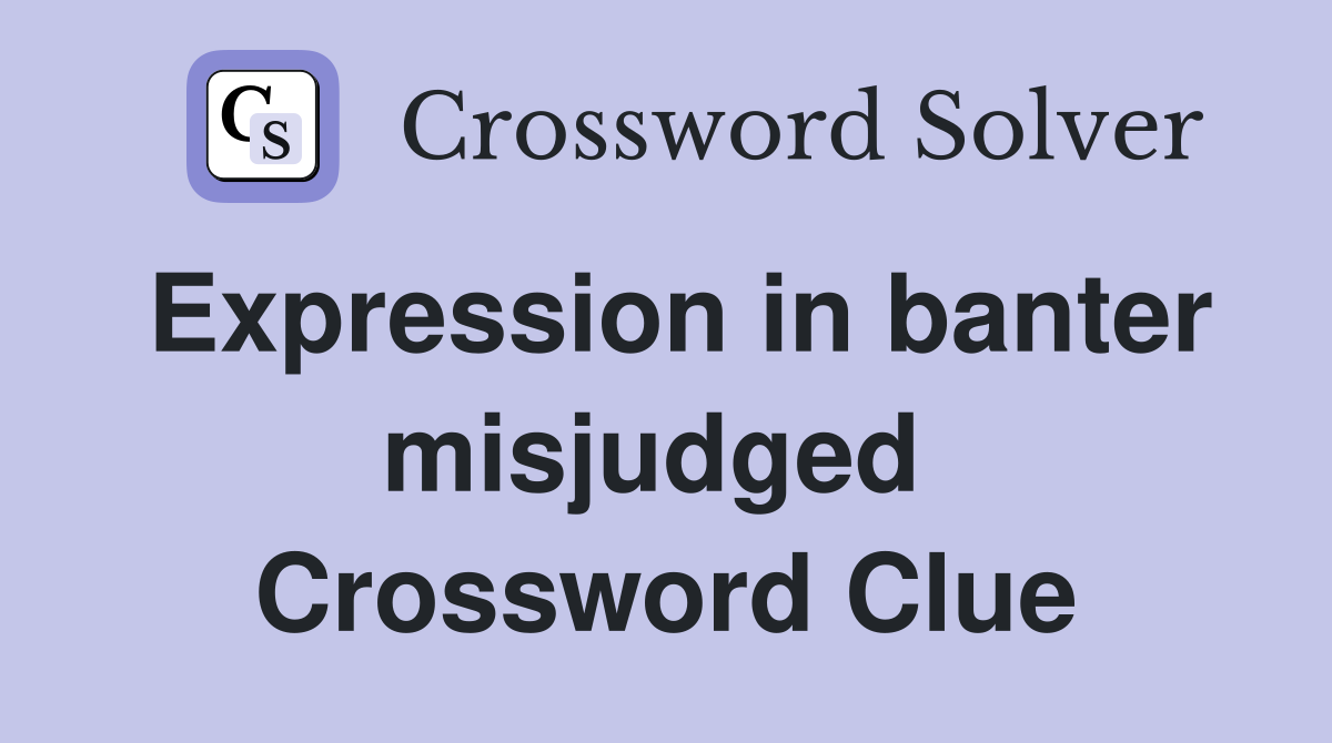 Expression in banter misjudged  Crossword Clue