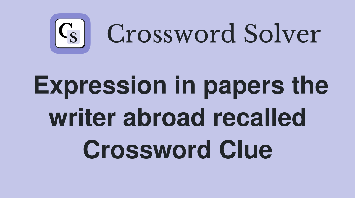 Expression in papers the writer abroad recalled Crossword Clue