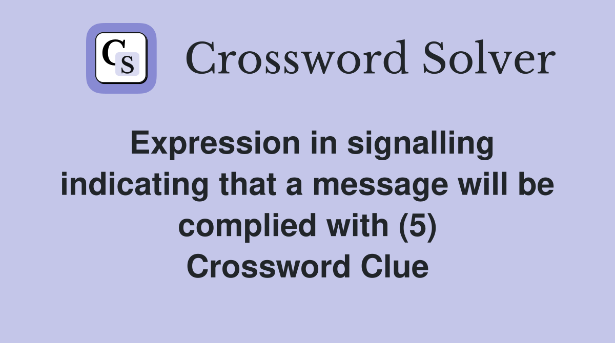 Expression in signalling indicating that a message will be complied with (5) Crossword Clue