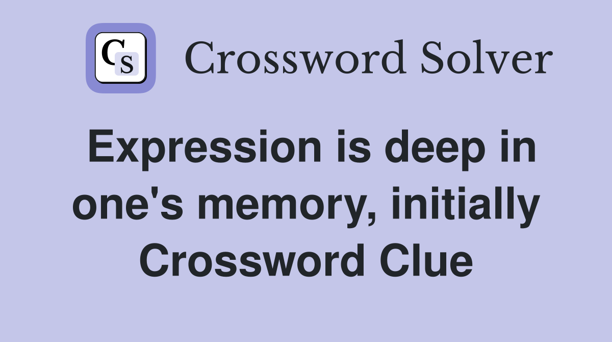 Expression is deep in one's memory, initially Crossword Clue