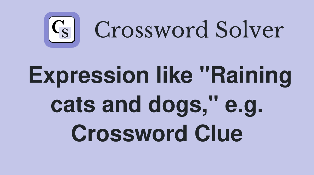 Expression like "Raining cats and dogs," e.g. Crossword Clue