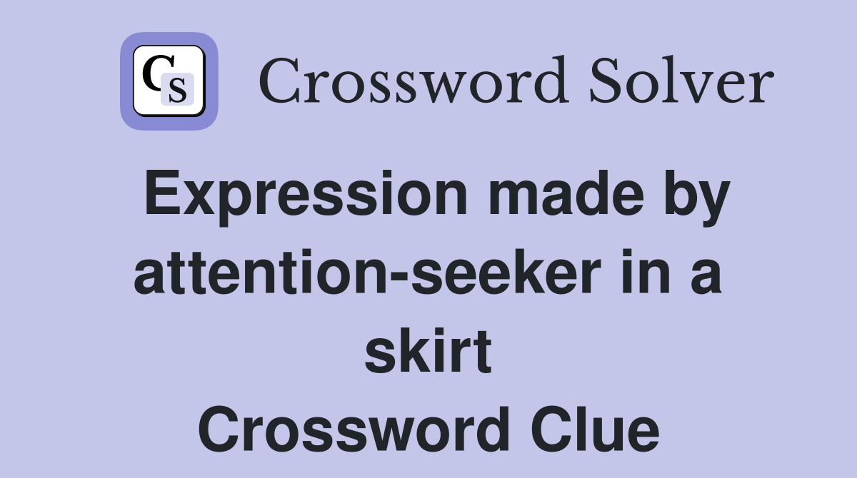 Expression made by attention-seeker in a skirt Crossword Clue