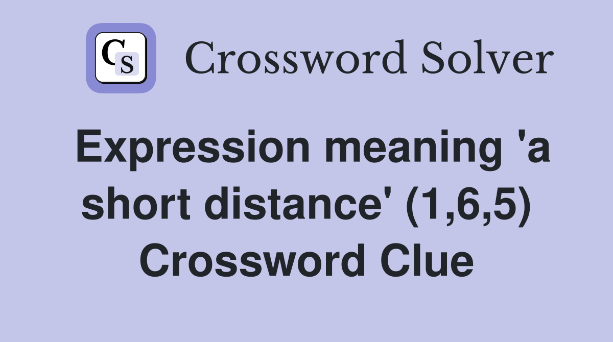 Expression meaning 'a short distance' (1,6,5) Crossword Clue