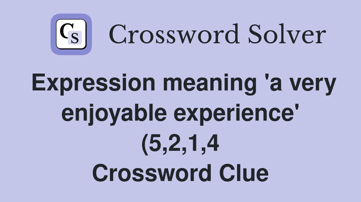Expression meaning #39 a very enjoyable experience #39 (5 2 1 4) Crossword Expression meaning #39 a very enjoyable experience #39 (5 2 1 4) Crossword