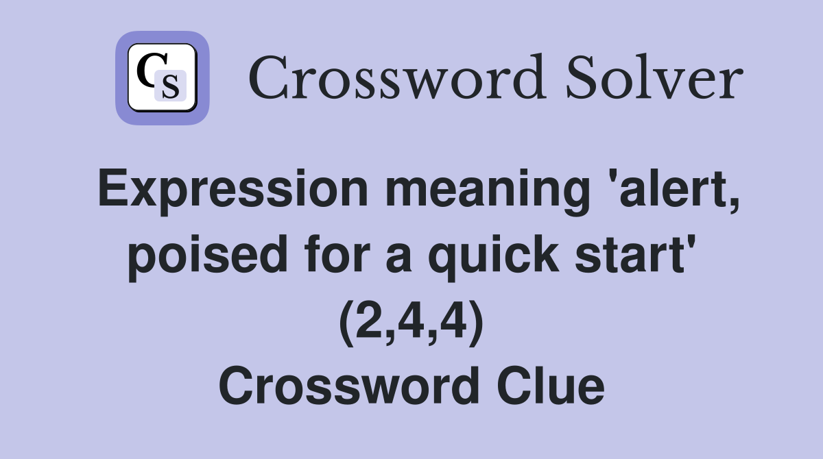 Expression meaning 'alert, poised for a quick start' (2,4,4 ...