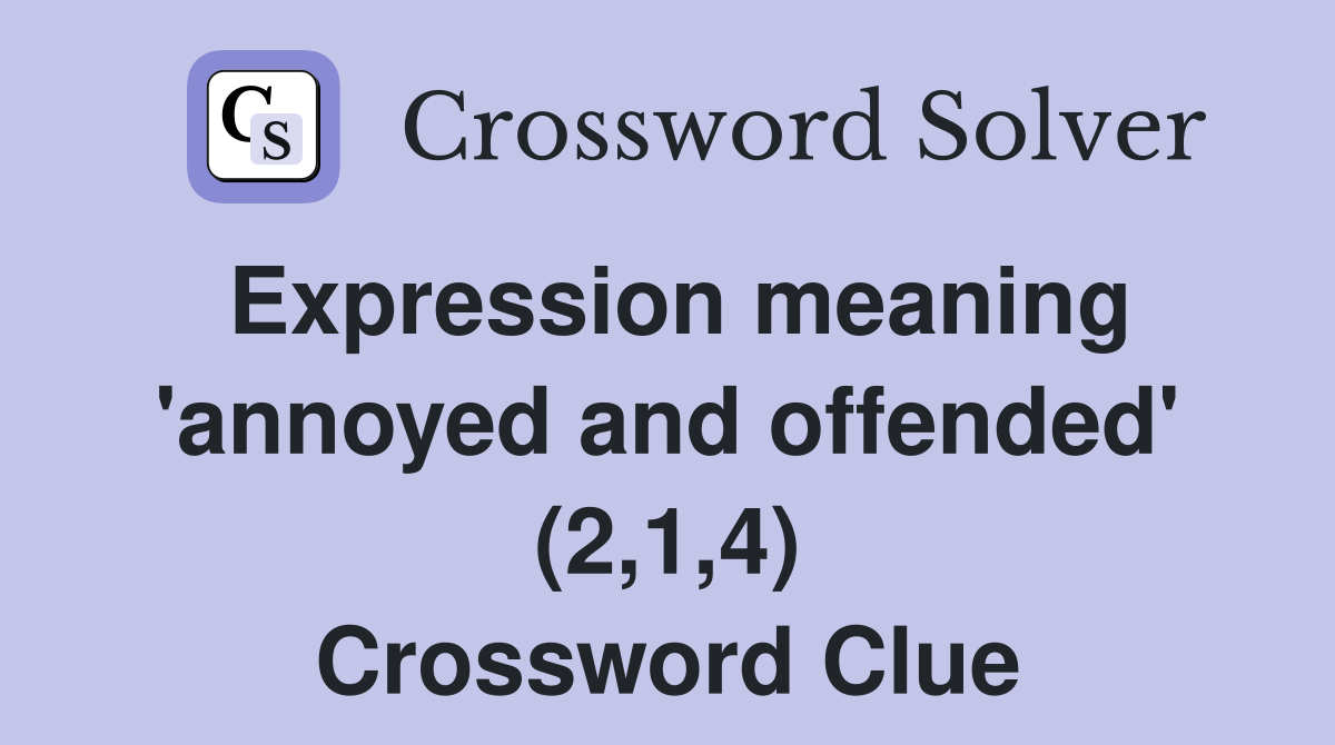 Expression meaning 'annoyed and offended' (2,1,4) Crossword Clue
