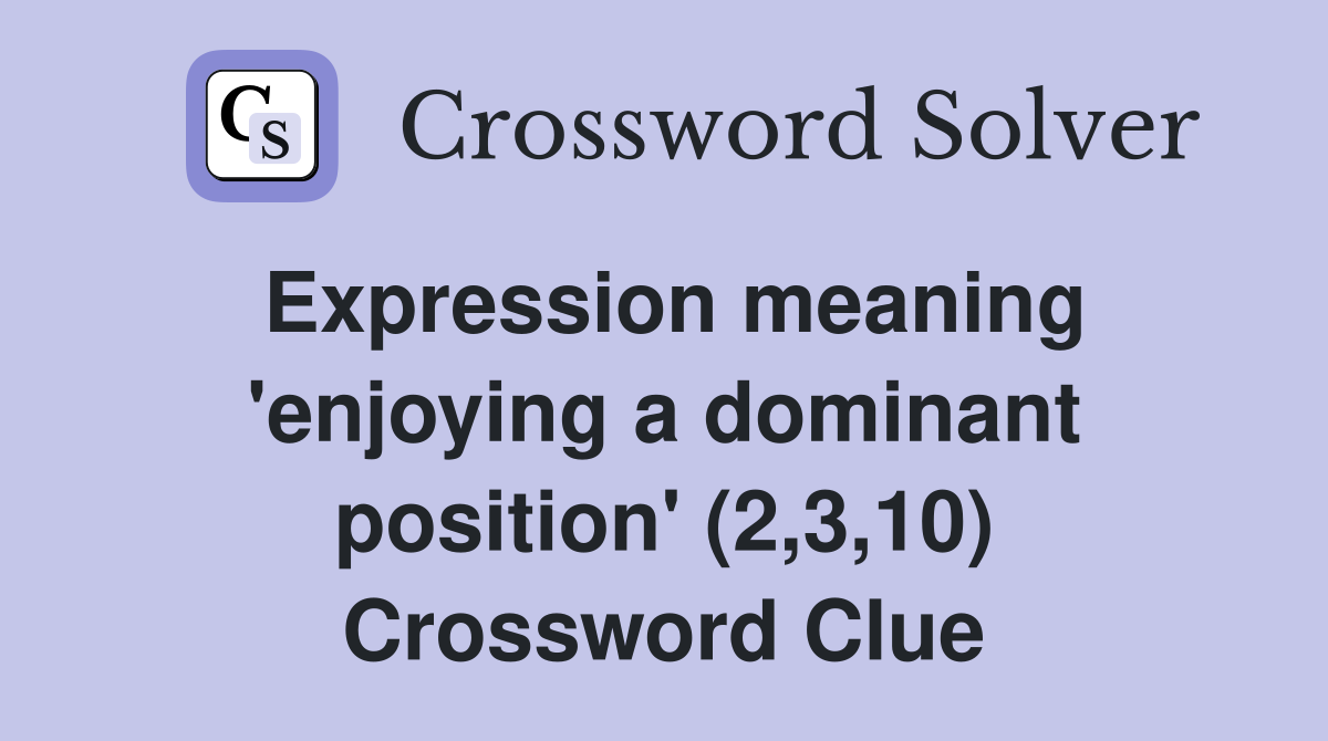 Expression meaning 'enjoying a dominant position' (2,3,10) Crossword Clue