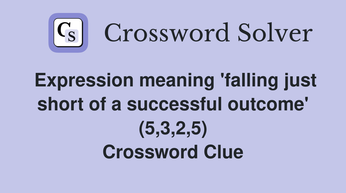 Expression meaning 'falling just short of a successful outcome' (5,3,2,5) Crossword Clue
