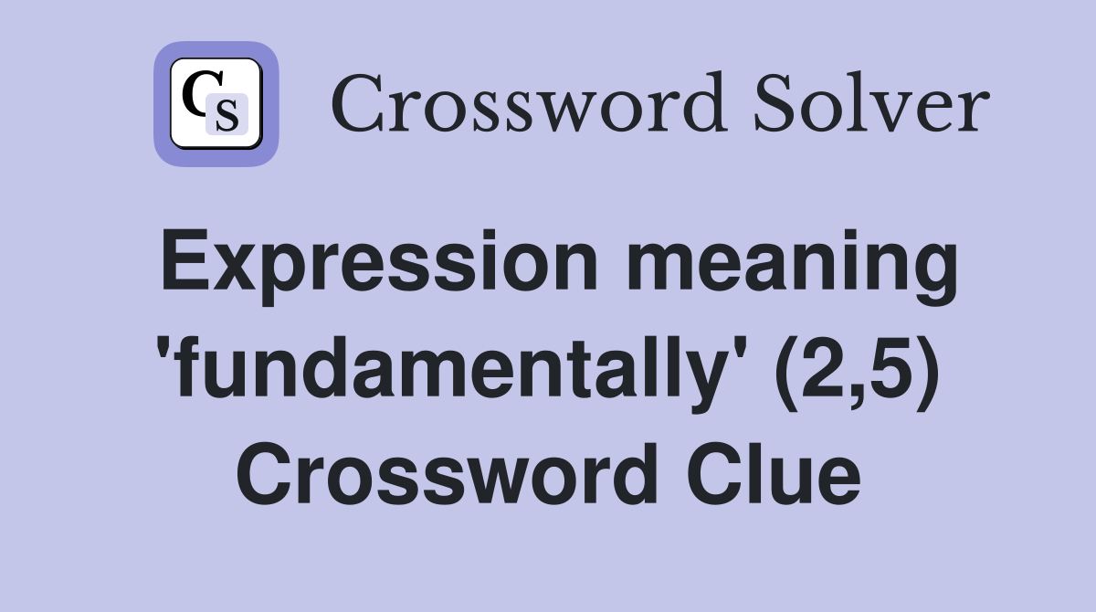 Expression meaning 'fundamentally' (2,5) Crossword Clue