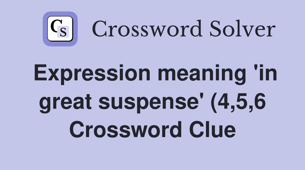 Expression meaning #39 in great suspense #39 (4 5 6) Crossword Clue Answers Expression meaning #39 in great suspense #39 (4 5 6) Crossword Clue Answers
