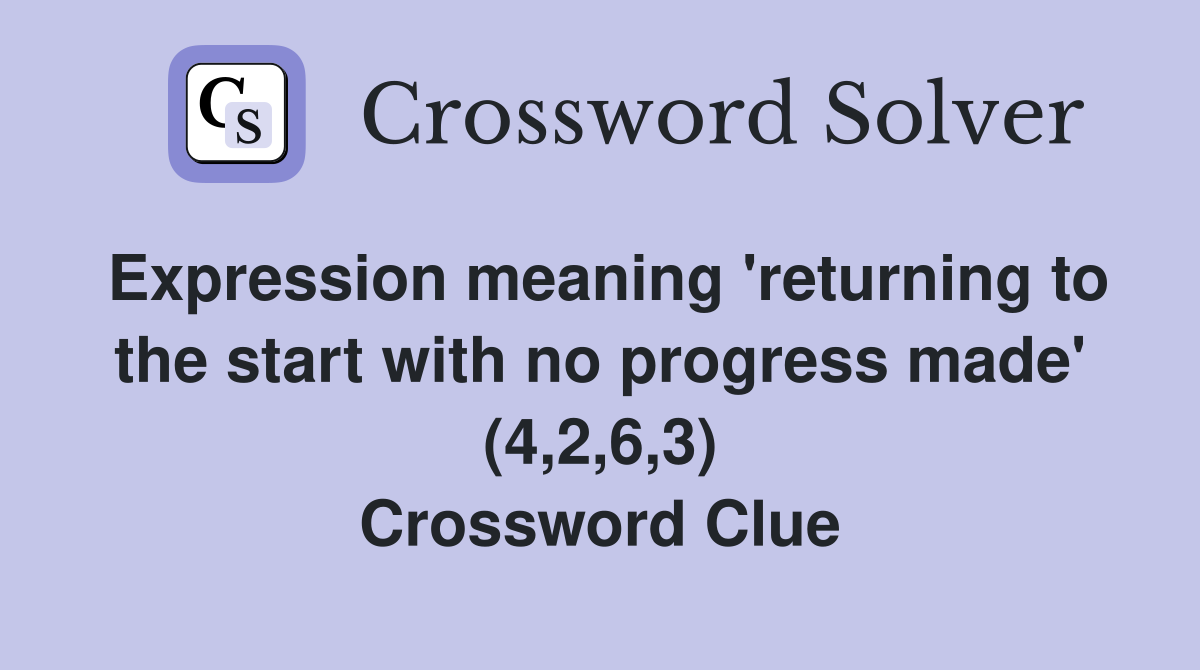 Expression meaning 'returning to the start with no progress made' (4,2,6,3) Crossword Clue