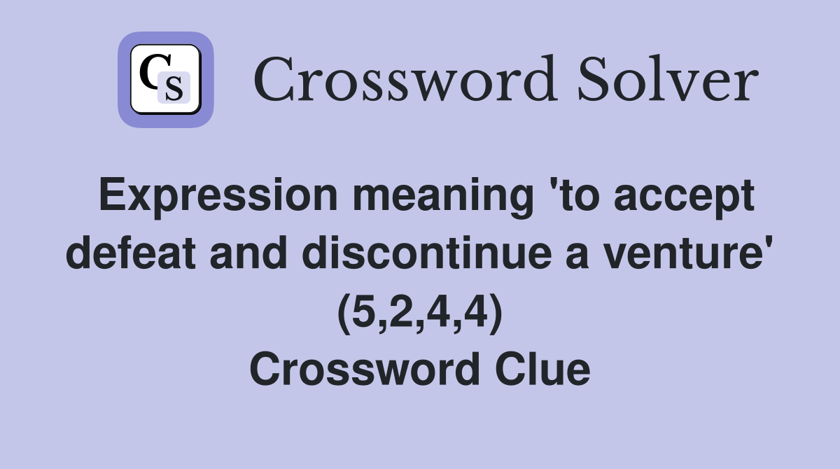 Expression meaning 'to accept defeat and discontinue a venture' (5,2,4,4) Crossword Clue