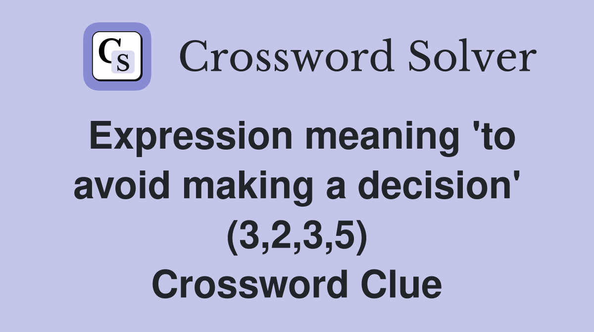Expression meaning 'to avoid making a decision' (3,2,3,5) Crossword Clue