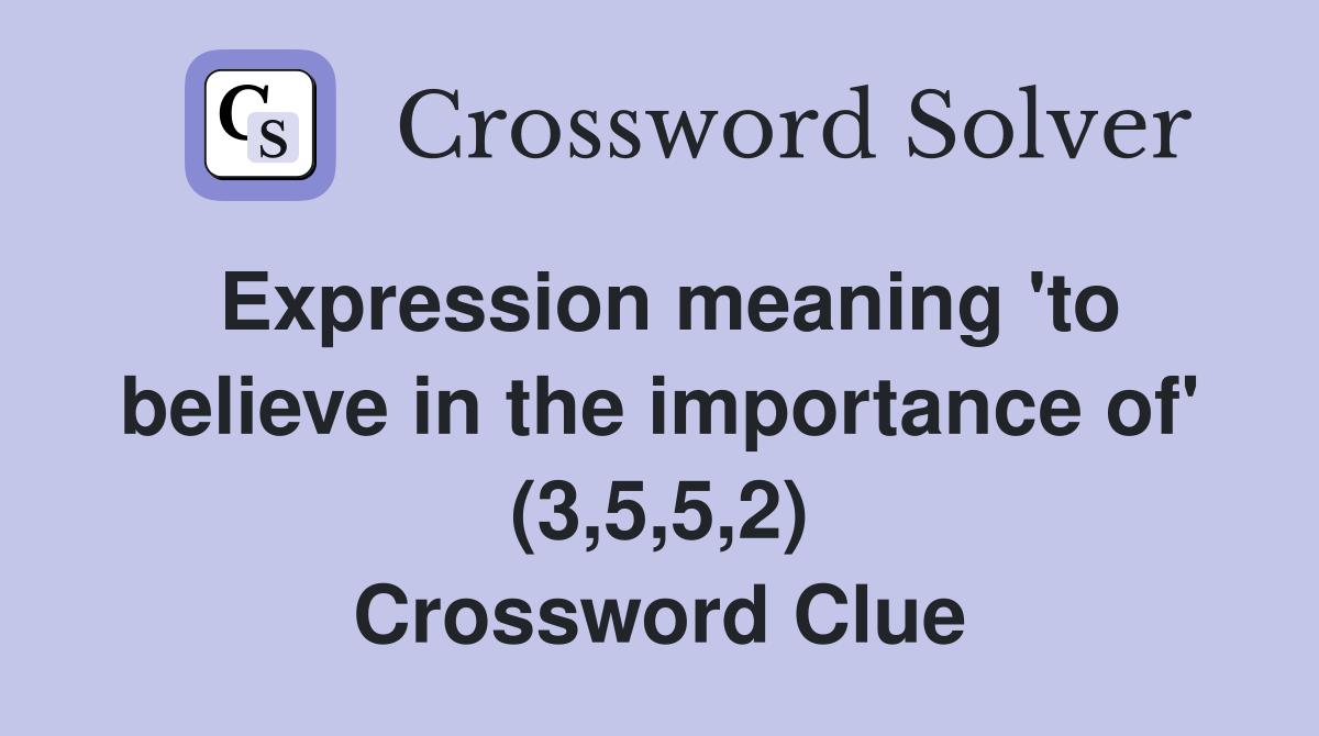 Expression meaning 'to believe in the importance of' (3,5,5,2) Crossword Clue