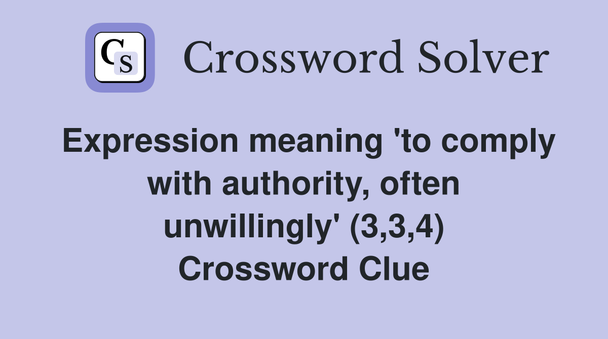 Expression meaning 'to comply with authority, often unwillingly' (3,3,4) Crossword Clue