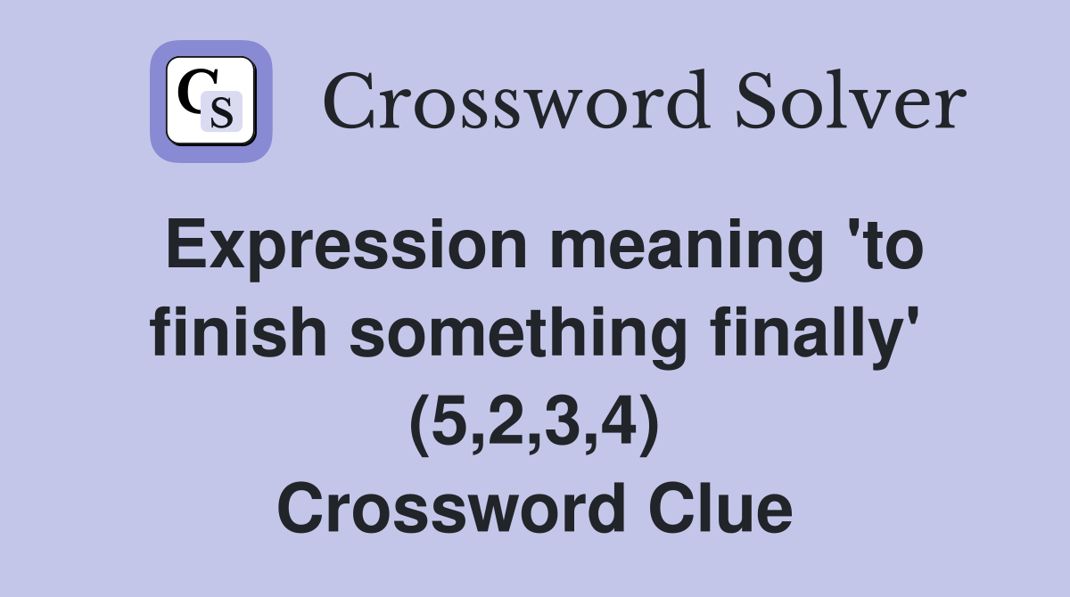 Expression meaning 'to finish something finally' (5,2,3,4) Crossword Clue