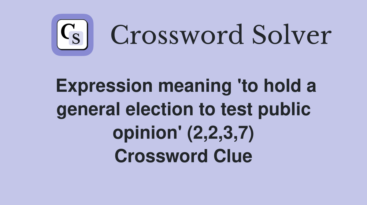 Expression meaning 'to hold a general election to test public opinion' (2,2,3,7) Crossword Clue