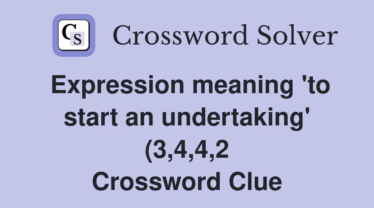 Expression meaning #39 to start an undertaking #39 (3 4 4 2) Crossword Clue Expression meaning #39 to start an undertaking #39 (3 4 4 2) Crossword Clue