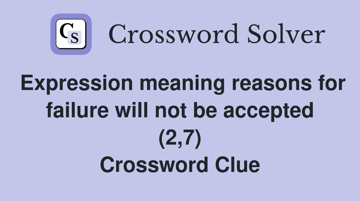 Expression meaning reasons for failure will not be accepted (2,7) Crossword Clue