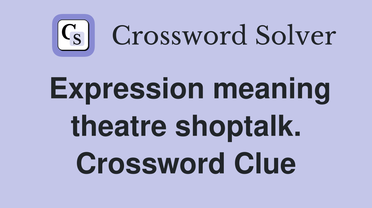 Expression meaning theatre shoptalk. Crossword Clue