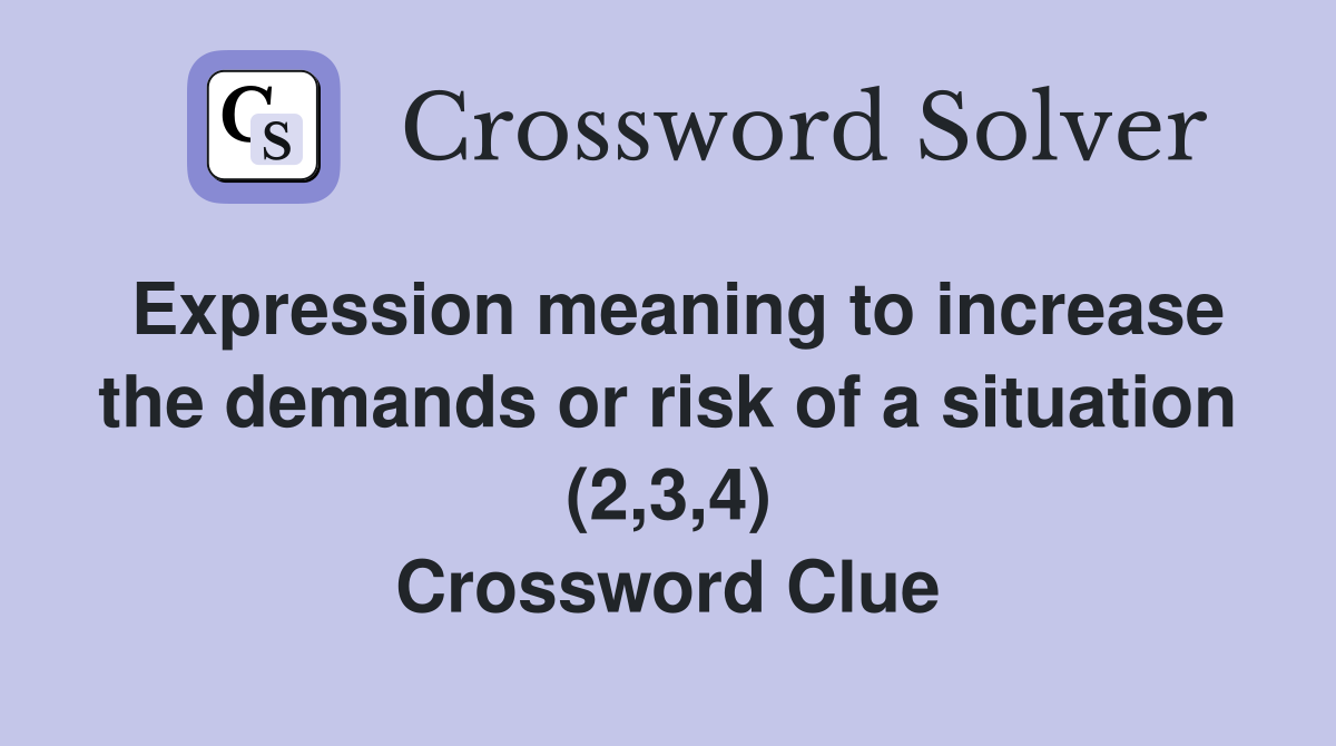 Expression meaning to increase the demands or risk of a situation (2,3,4) Crossword Clue