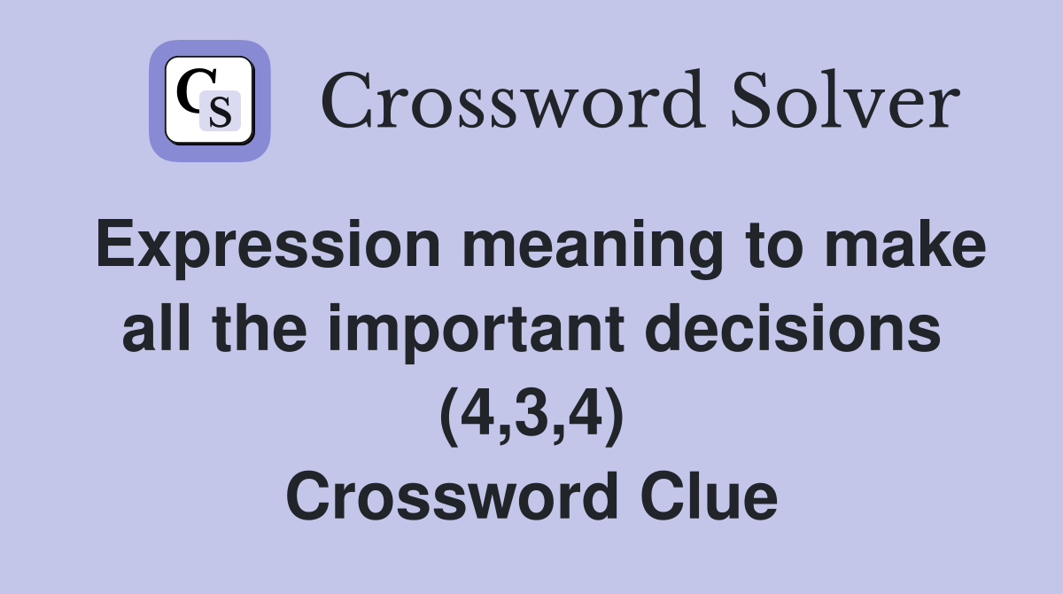Expression meaning to make all the important decisions (4,3,4) Crossword Clue