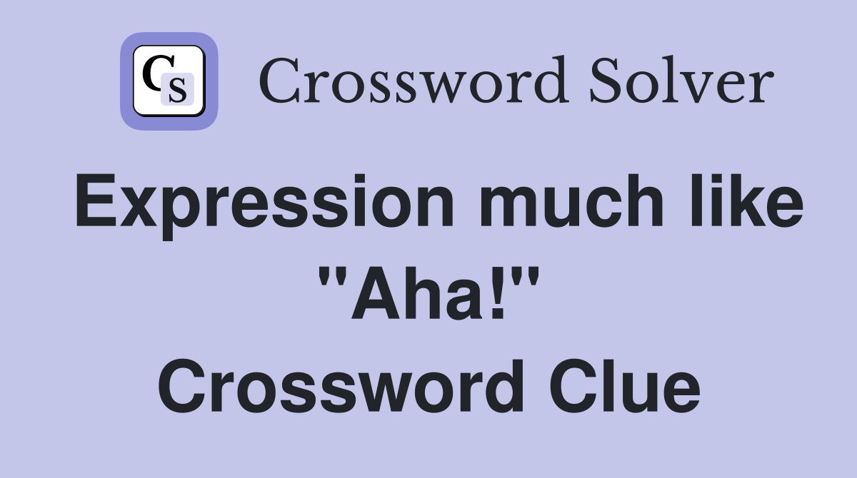 Expression much like "Aha!" Crossword Clue
