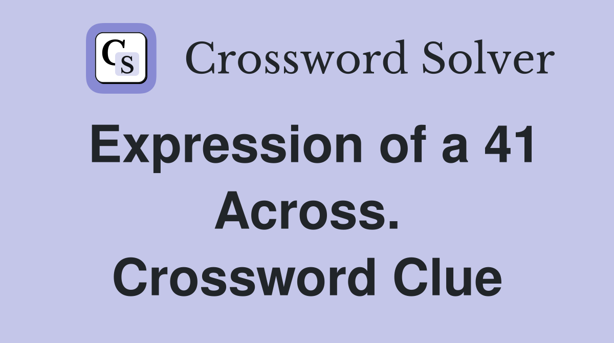 Expression of a 41 Across. Crossword Clue