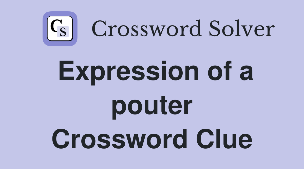 Expression of a pouter Crossword Clue