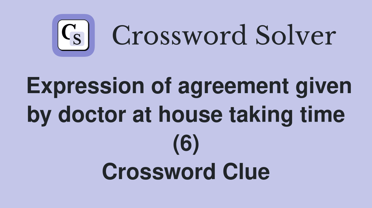 Expression of agreement given by doctor at house taking time (6) Crossword Clue