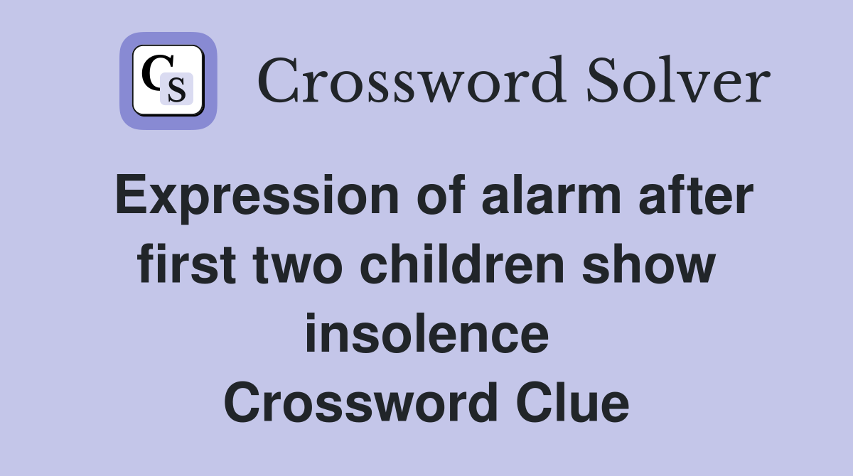 Expression of alarm after first two children show insolence Crossword Clue