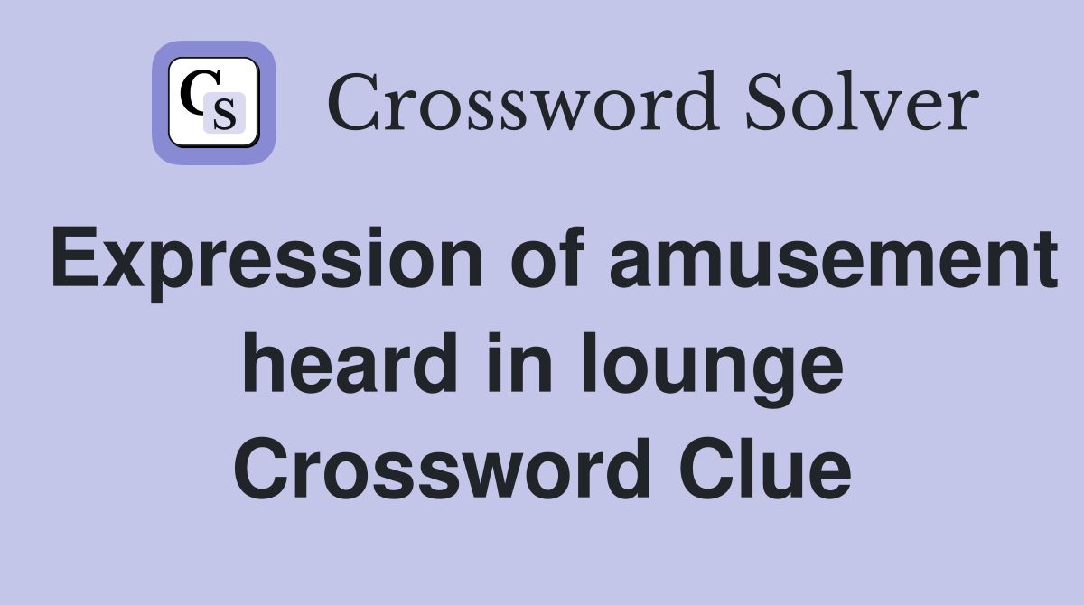 Expression of amusement heard in lounge Crossword Clue
