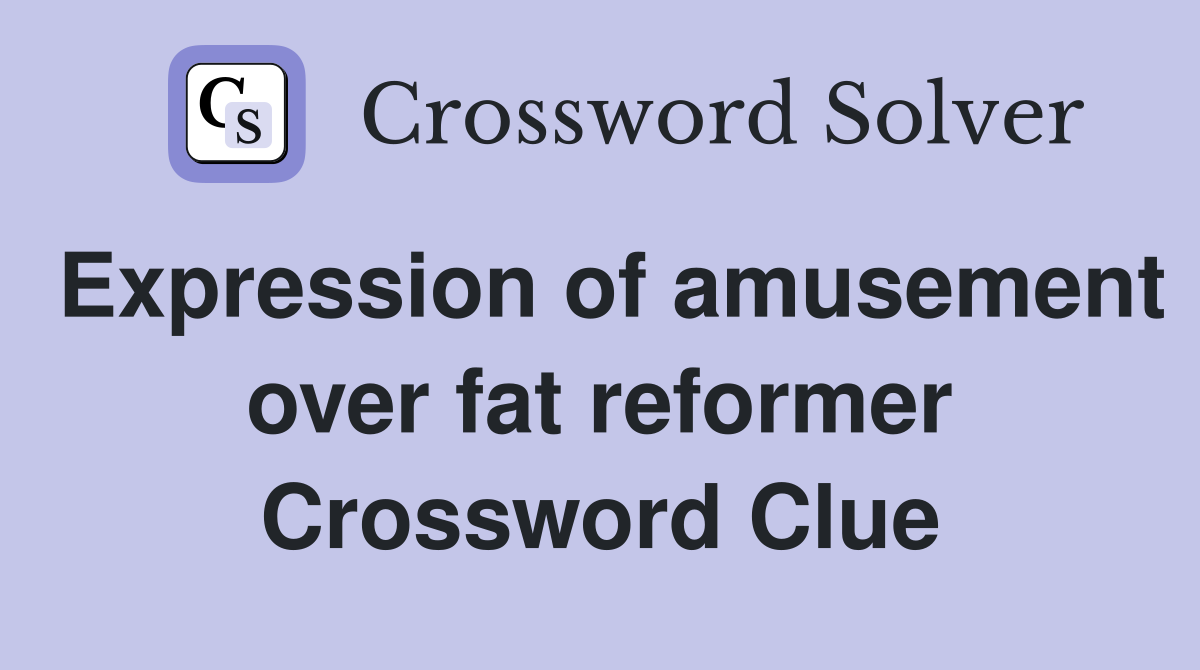 Expression of amusement over fat reformer Crossword Clue