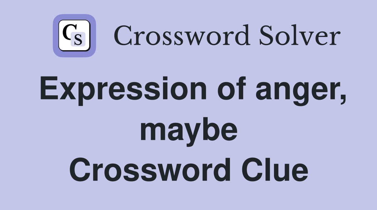 Expression of anger maybe Crossword Clue Answers Crossword Solver