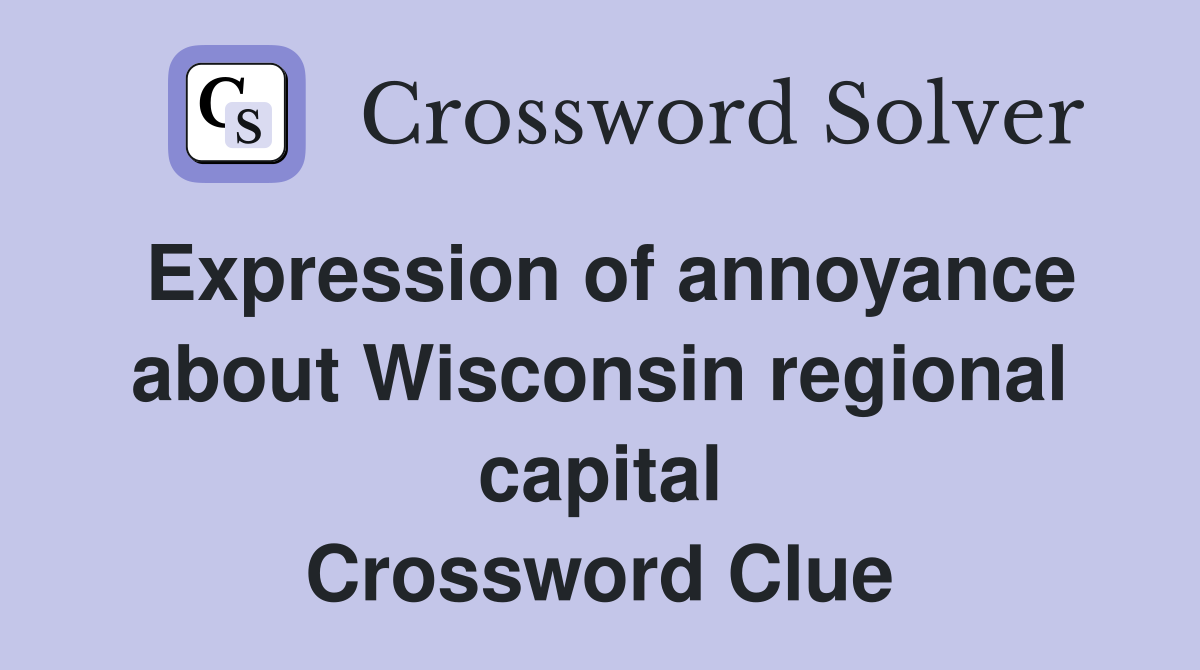 Expression of annoyance about Wisconsin regional capital Crossword Clue