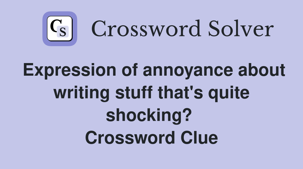 Expression of annoyance about writing stuff that's quite shocking?  Crossword Clue