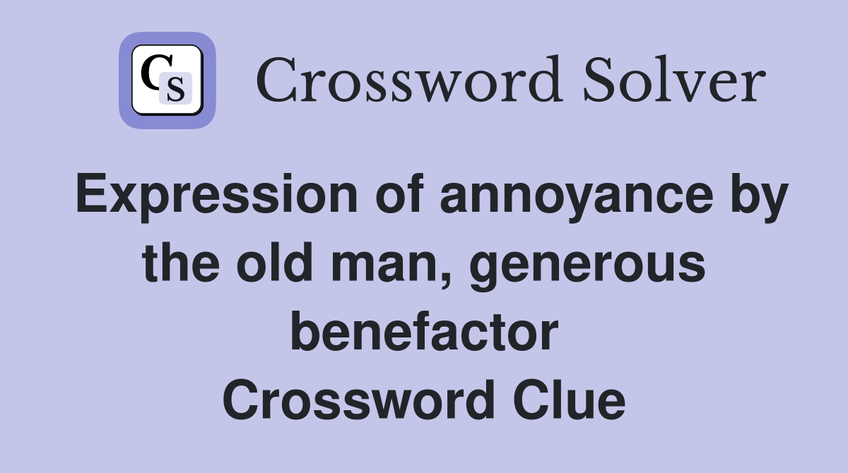 Expression of annoyance by the old man, generous benefactor Crossword Clue