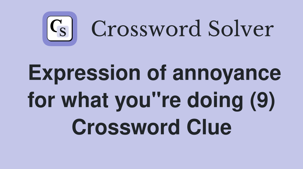Expression of annoyance for what you"re doing (9) Crossword Clue