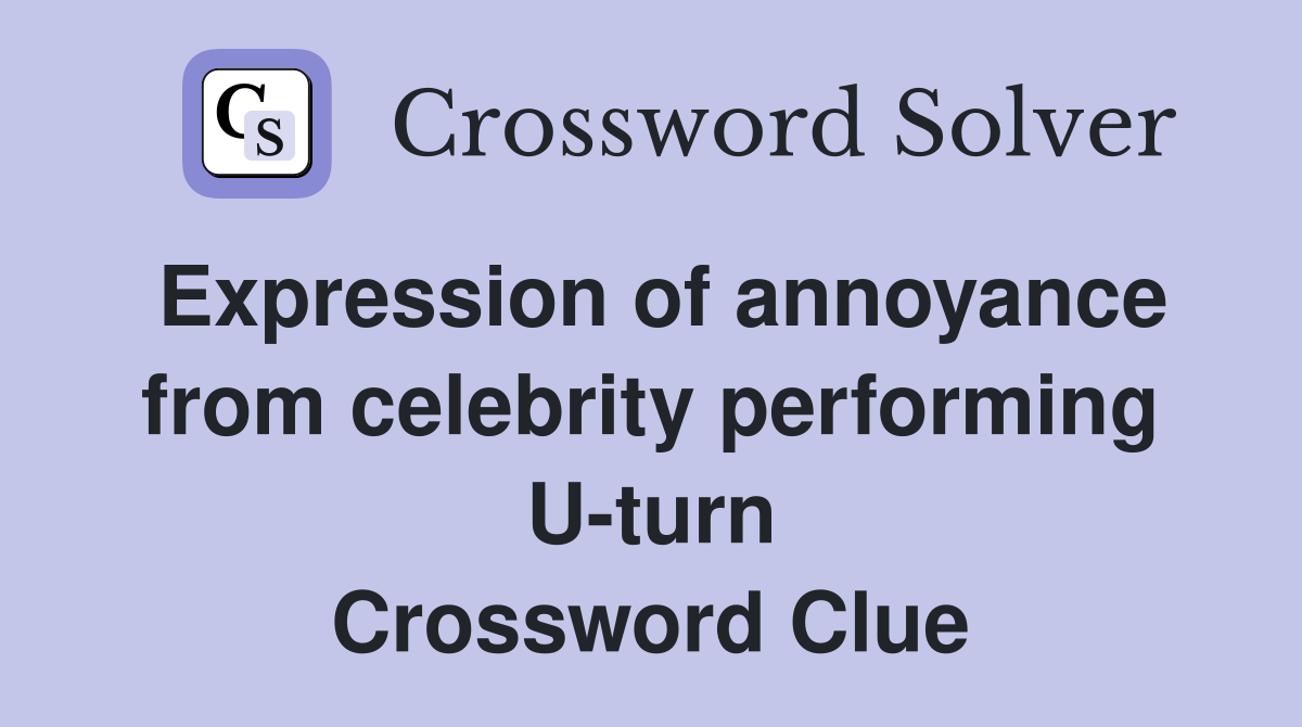 Expression of annoyance from celebrity performing U-turn Crossword Clue