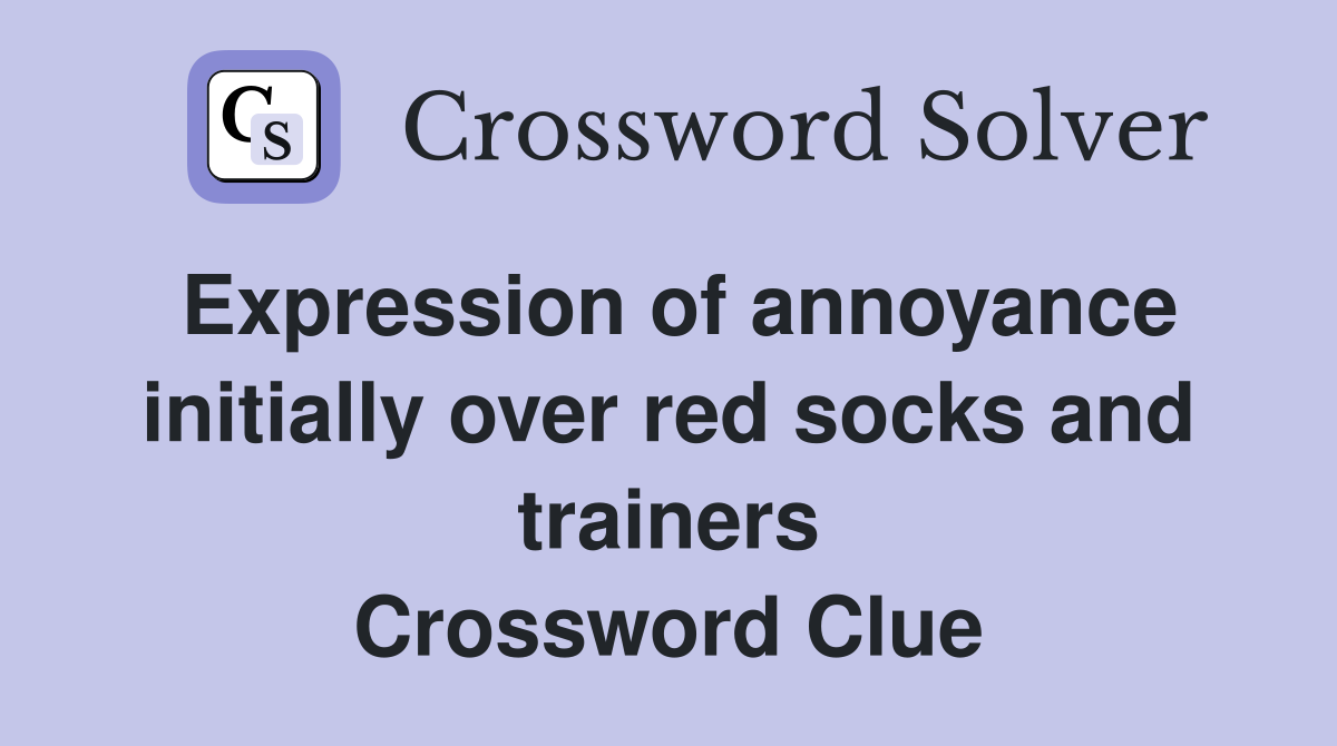 Expression of annoyance initially over red socks and trainers Crossword Clue